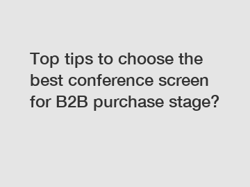 Top tips to choose the best conference screen for B2B purchase stage?