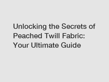Unlocking the Secrets of Peached Twill Fabric: Your Ultimate Guide