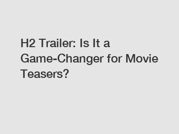 H2 Trailer: Is It a Game-Changer for Movie Teasers?