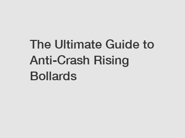 The Ultimate Guide to Anti-Crash Rising Bollards
