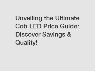 Unveiling the Ultimate Cob LED Price Guide: Discover Savings & Quality!