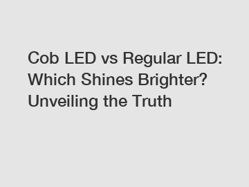Cob LED vs Regular LED: Which Shines Brighter? Unveiling the Truth