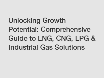 Unlocking Growth Potential: Comprehensive Guide to LNG, CNG, LPG & Industrial Gas Solutions