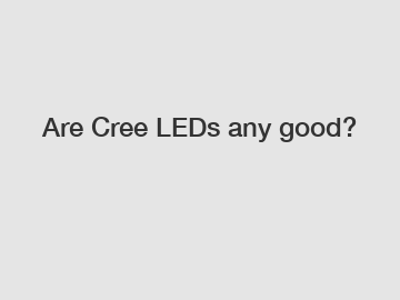 Are Cree LEDs any good?