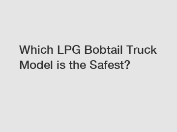 Which LPG Bobtail Truck Model is the Safest?