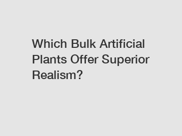 Which Bulk Artificial Plants Offer Superior Realism?