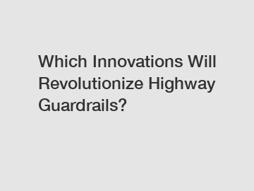 Which Innovations Will Revolutionize Highway Guardrails?