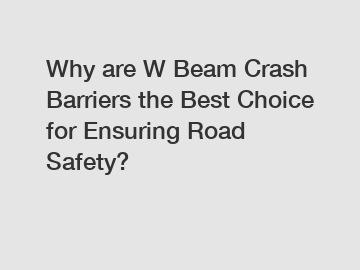 Why are W Beam Crash Barriers the Best Choice for Ensuring Road Safety?