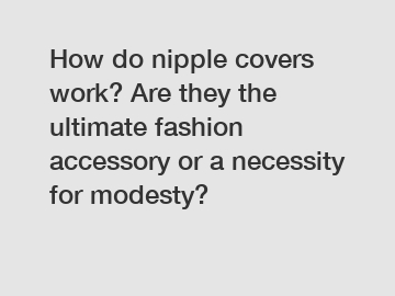 How do nipple covers work? Are they the ultimate fashion accessory or a necessity for modesty?