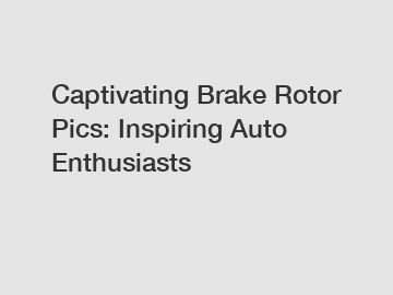 Captivating Brake Rotor Pics: Inspiring Auto Enthusiasts