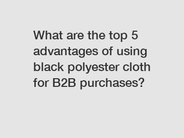 What are the top 5 advantages of using black polyester cloth for B2B purchases?