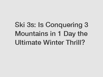 Ski 3s: Is Conquering 3 Mountains in 1 Day the Ultimate Winter Thrill?