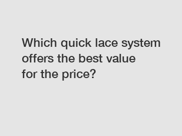 Which quick lace system offers the best value for the price?