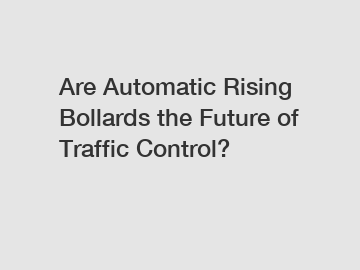 Are Automatic Rising Bollards the Future of Traffic Control?