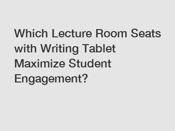 Which Lecture Room Seats with Writing Tablet Maximize Student Engagement?
