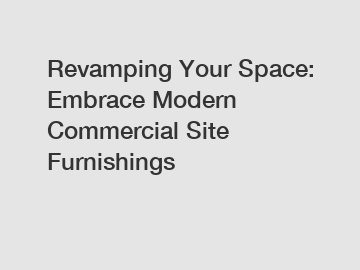 Revamping Your Space: Embrace Modern Commercial Site Furnishings