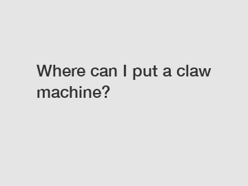 Where can I put a claw machine?