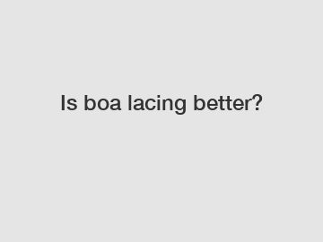Is boa lacing better?