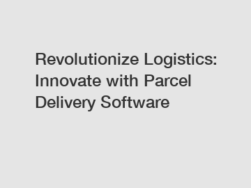 Revolutionize Logistics: Innovate with Parcel Delivery Software