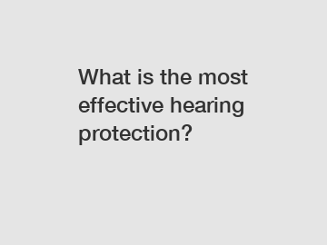 What is the most effective hearing protection?