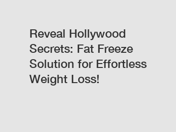 Reveal Hollywood Secrets: Fat Freeze Solution for Effortless Weight Loss!