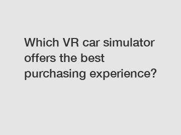 Which VR car simulator offers the best purchasing experience?