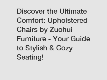 Discover the Ultimate Comfort: Upholstered Chairs by Zuohui Furniture - Your Guide to Stylish & Cozy Seating!