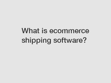 What is ecommerce shipping software?