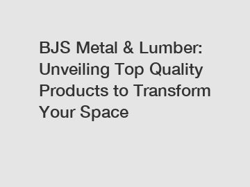 BJS Metal & Lumber: Unveiling Top Quality Products to Transform Your Space