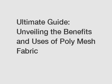 Ultimate Guide: Unveiling the Benefits and Uses of Poly Mesh Fabric