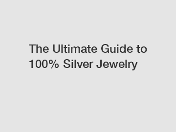 The Ultimate Guide to 100% Silver Jewelry