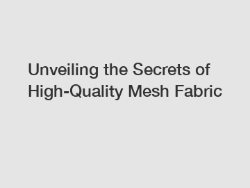 Unveiling the Secrets of High-Quality Mesh Fabric