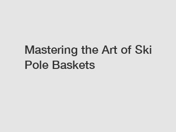 Mastering the Art of Ski Pole Baskets