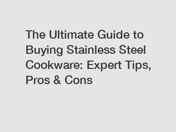 The Ultimate Guide to Buying Stainless Steel Cookware: Expert Tips, Pros & Cons