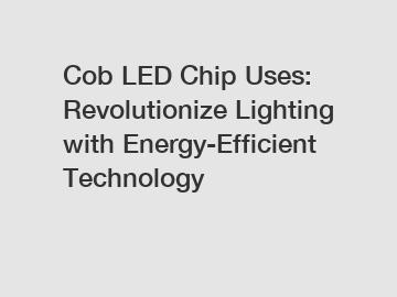 Cob LED Chip Uses: Revolutionize Lighting with Energy-Efficient Technology