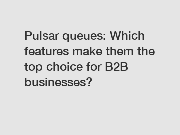 Pulsar queues: Which features make them the top choice for B2B businesses?