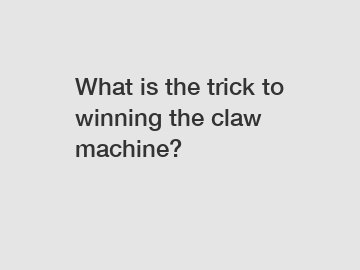 What is the trick to winning the claw machine?