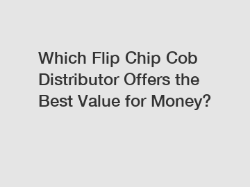 Which Flip Chip Cob Distributor Offers the Best Value for Money?