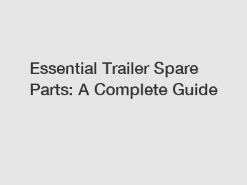 Essential Trailer Spare Parts: A Complete Guide