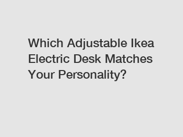 Which Adjustable Ikea Electric Desk Matches Your Personality?