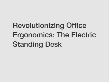 Revolutionizing Office Ergonomics: The Electric Standing Desk