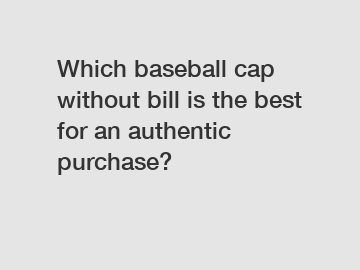 Which baseball cap without bill is the best for an authentic purchase?