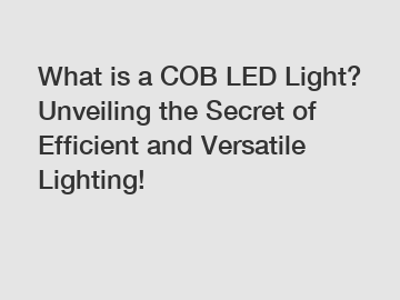 What is a COB LED Light? Unveiling the Secret of Efficient and Versatile Lighting!