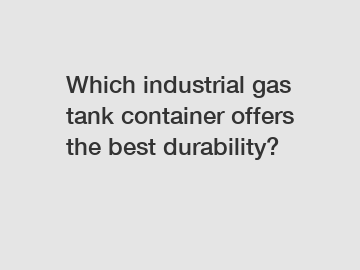 Which industrial gas tank container offers the best durability?