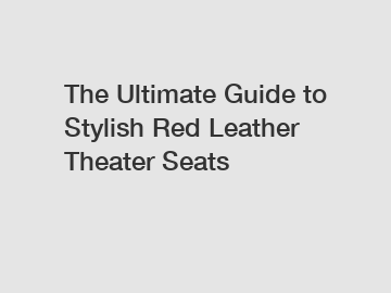 The Ultimate Guide to Stylish Red Leather Theater Seats