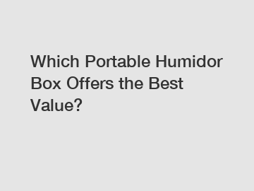Which Portable Humidor Box Offers the Best Value?
