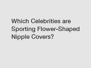 Which Celebrities are Sporting Flower-Shaped Nipple Covers?